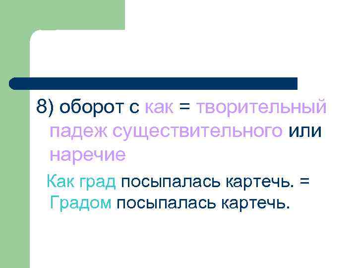 8) оборот с как = творительный падеж существительного или наречие Как град посыпалась картечь.