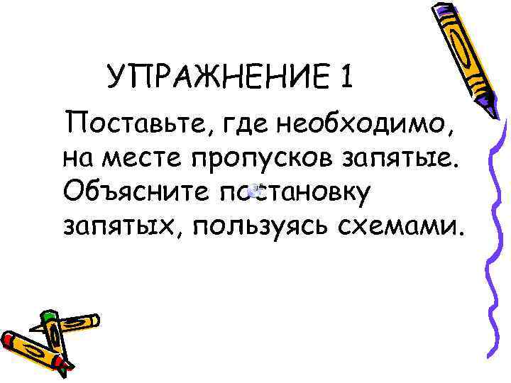 УПРАЖНЕНИЕ 1 Поставьте, где необходимо, на месте пропусков запятые. Объясните постановку запятых, пользуясь схемами.