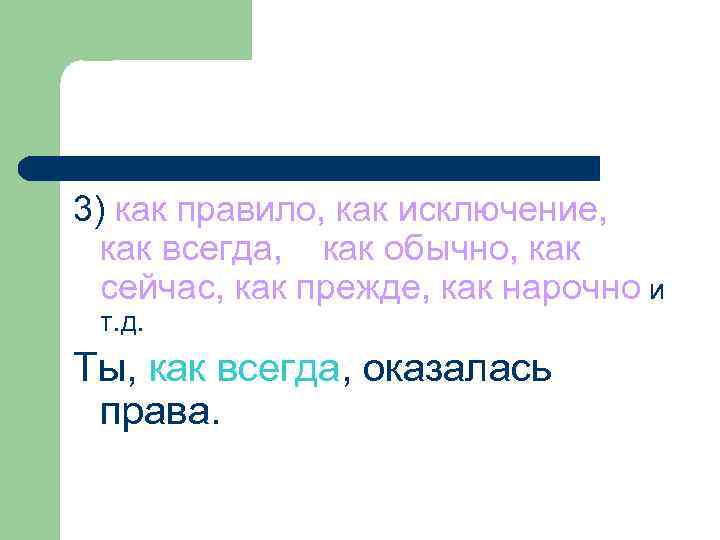 3) как правило, как исключение, как всегда, как обычно, как сейчас, как прежде, как