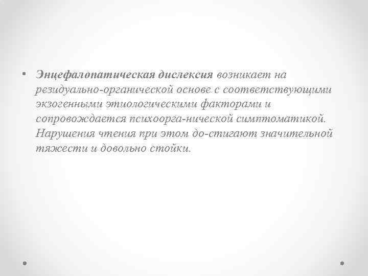  • Энцефалопатическая дислексия возникает на резидуально органической основе с соответствующими экзогенными этиологическими факторами