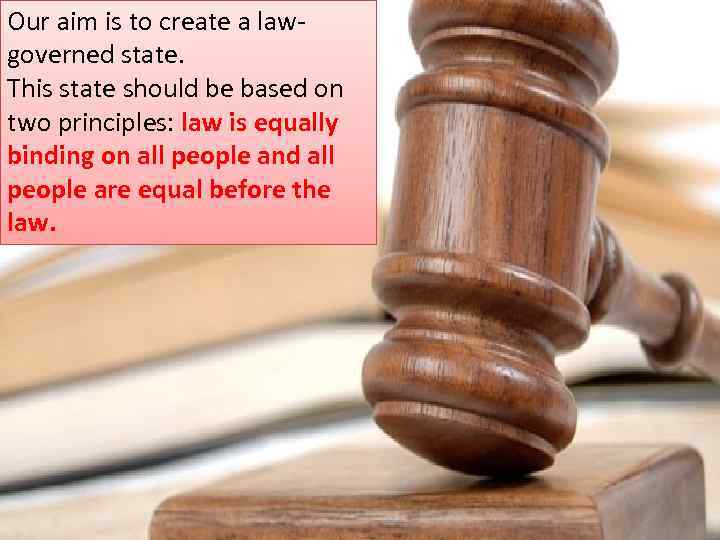 Our aim is to create a law. Our aim governed state. is to create