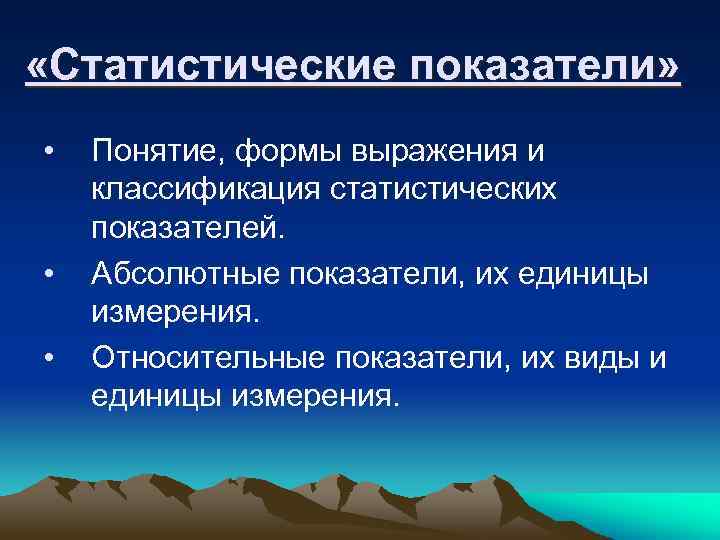  «Статистические показатели» • • • Понятие, формы выражения и классификация статистических показателей. Абсолютные