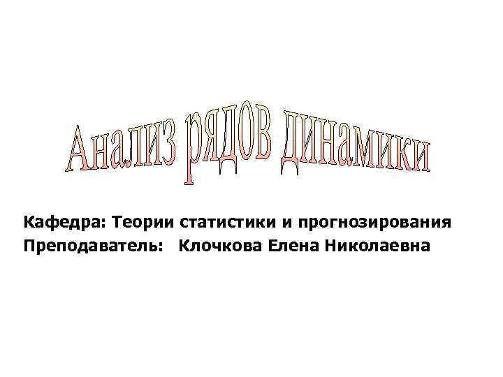 Кафедра: Теории статистики и прогнозирования Преподаватель: Клочкова Елена Николаевна 
