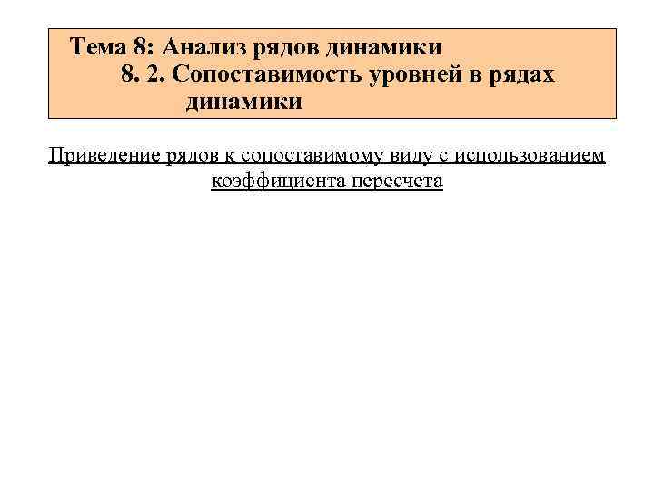 Тема 8: Анализ рядов динамики 8. 2. Сопоставимость уровней в рядах динамики Приведение рядов