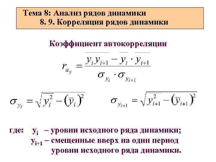 Тема 8: Анализ рядов динамики 8. 9. Корреляция рядов динамики Коэффициент автокорреляции где: уi