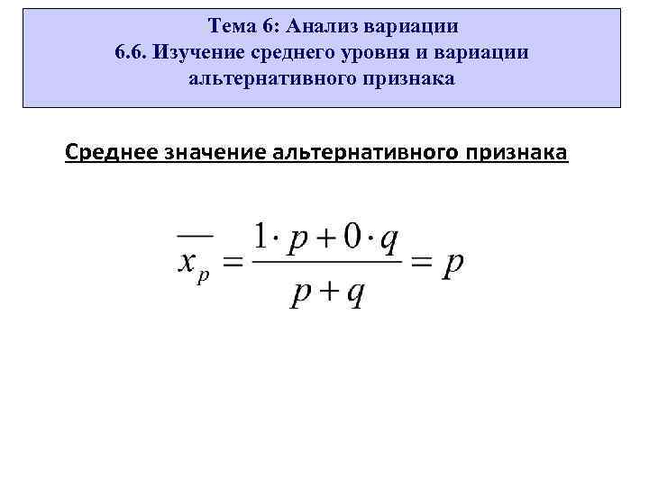 Тема 6: Анализ вариации 6. 6. Изучение среднего уровня и вариации альтернативного признака Среднее