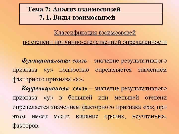 Тема 7: Анализ взаимосвязей 7. 1. Виды взаимосвязей Классификация взаимосвязей по степени причинно-следственной определенности
