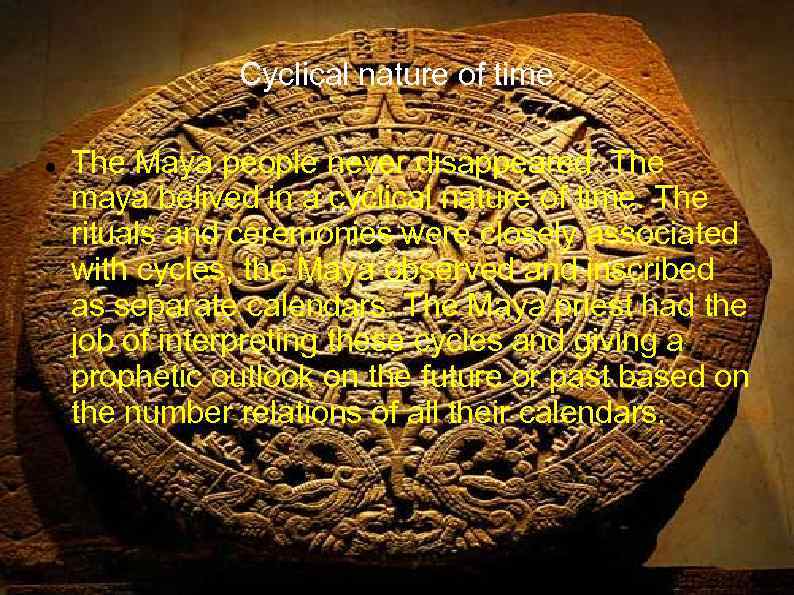 Cyclical nature of time The Maya people never disappeared. The maya belived in a