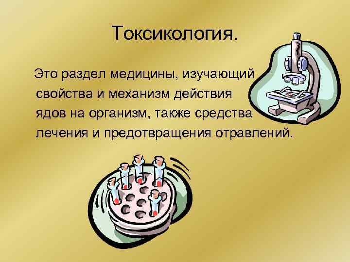 Токсикология. Это раздел медицины, изучающий свойства и механизм действия ядов на организм, также средства