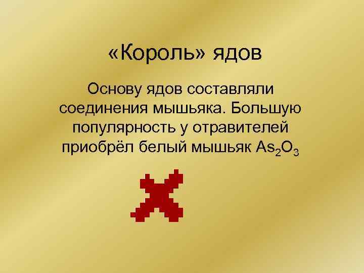  «Король» ядов Основу ядов составляли соединения мышьяка. Большую популярность у отравителей приобрёл белый