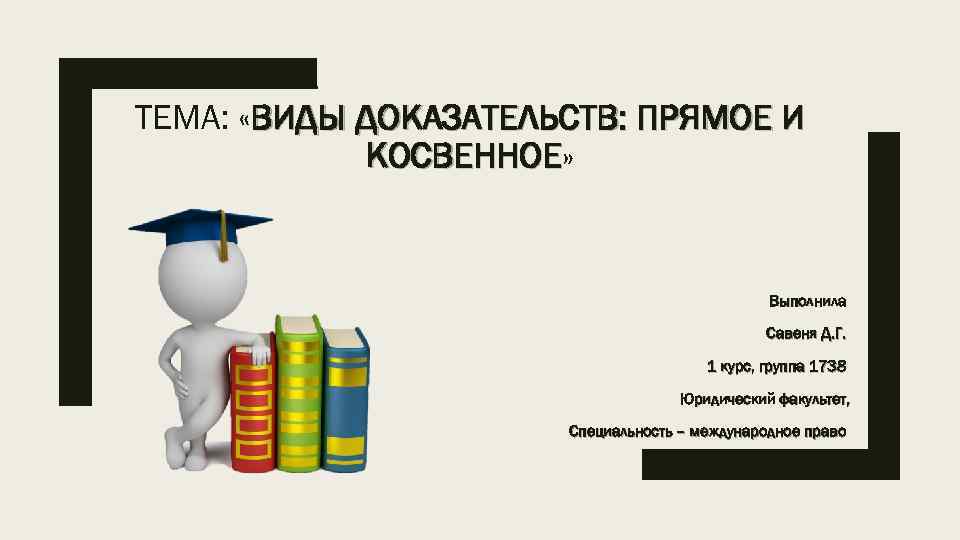 ТЕМА: «ВИДЫ ДОКАЗАТЕЛЬСТВ: ПРЯМОЕ И КОСВЕННОЕ» КОСВЕННОЕ Выполнила Савеня Д. Г. 1 курс, группа