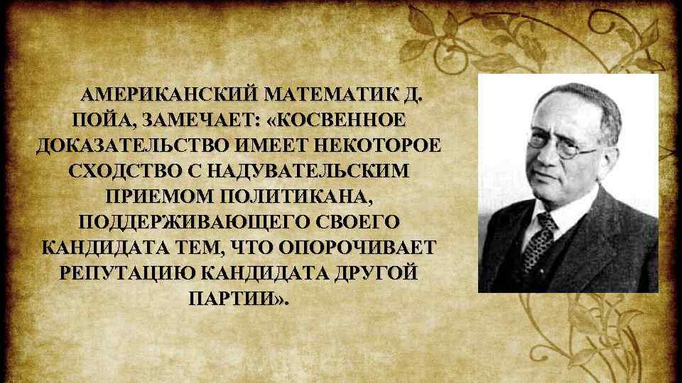 АМЕРИКАНСКИЙ МАТЕМАТИК Д. ПОЙА, ЗАМЕЧАЕТ: «КОСВЕННОЕ ДОКАЗАТЕЛЬСТВО ИМЕЕТ НЕКОТОРОЕ СХОДСТВО С НАДУВАТЕЛЬСКИМ ПРИЕМОМ ПОЛИТИКАНА,