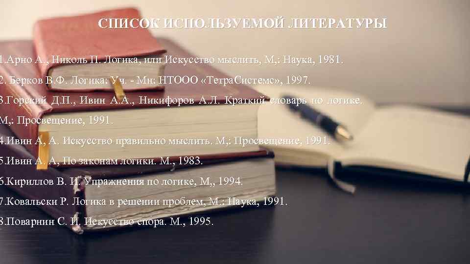 СПИСОК ИСПОЛЬЗУЕМОЙ ЛИТЕРАТУРЫ 1. Арно А. , Николь П. Логика, или Искусство мыслить, М,