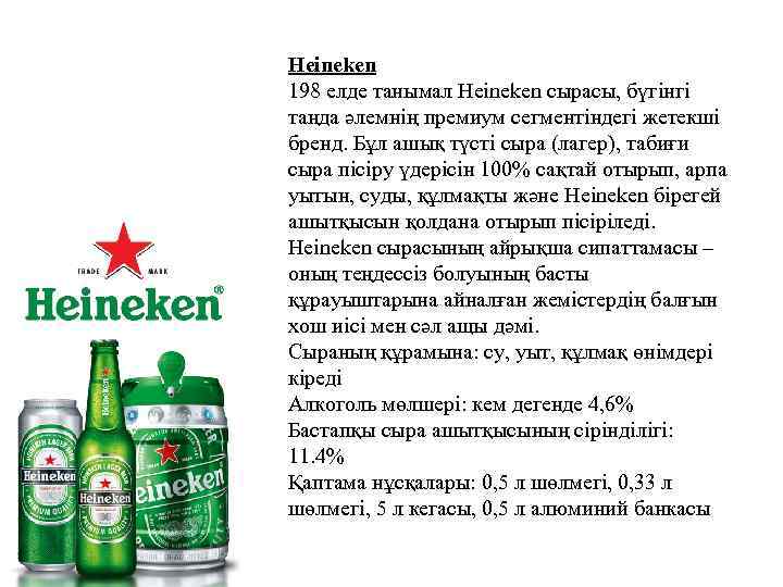 Heineken 198 елде танымал Heineken сырасы, бүгінгі таңда әлемнің премиум сегментіндегі жетекші бренд. Бұл