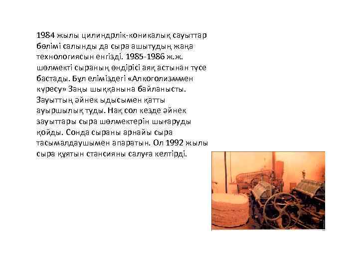 1984 жылы цилиндрлік-коникалық сауыттар бөлімі салынды да сыра ашытудың жаңа технологиясын енгізді. 1985 -1986