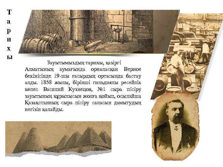 Т а р и х ы Зауытымыздың тарихы, қазіргі Алматының аумағында орналасқан Верное бекінісінде