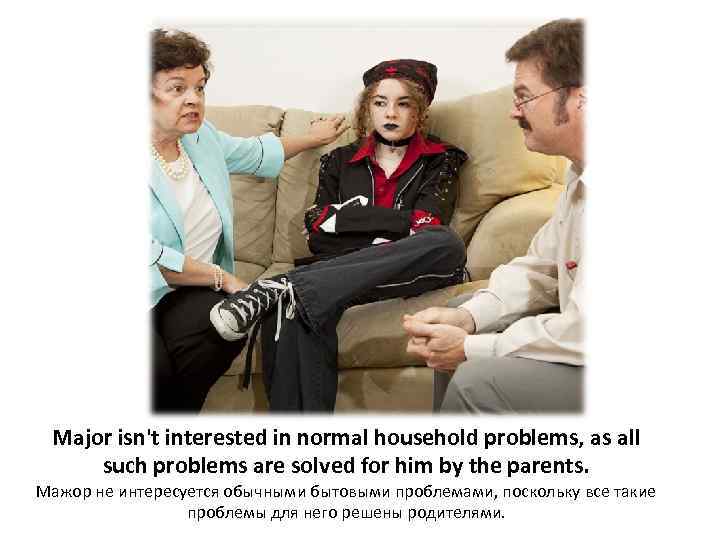 Major isn't interested in normal household problems, as all such problems are solved for