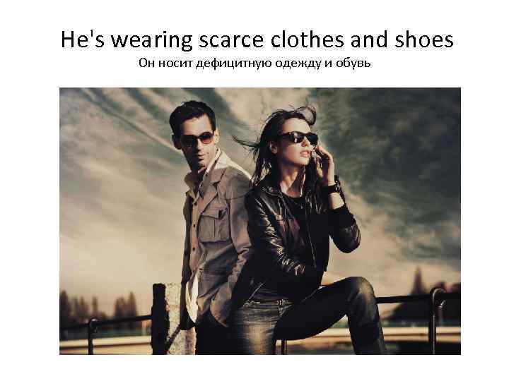  He's wearing scarce clothes and shoes Он носит дефицитную одежду и обувь 