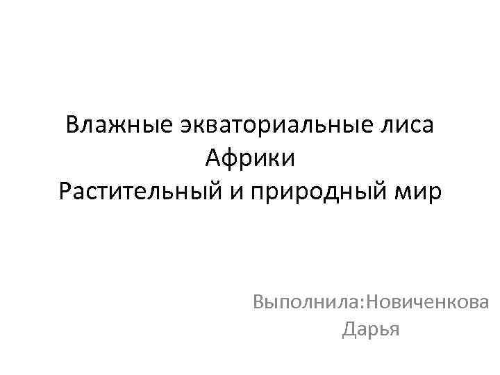 Влажные экваториальные лиса Африки Растительный и природный мир Выполнила: Новиченкова Дарья 