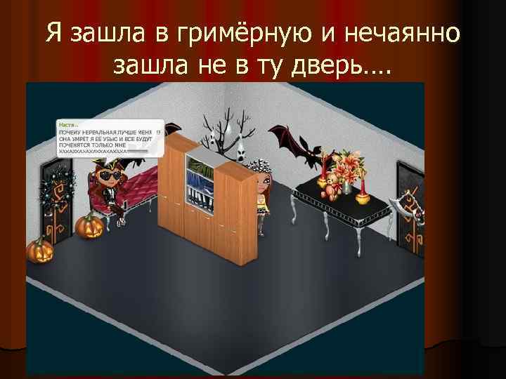 Я зашла в гримёрную и нечаянно зашла не в ту дверь…. 