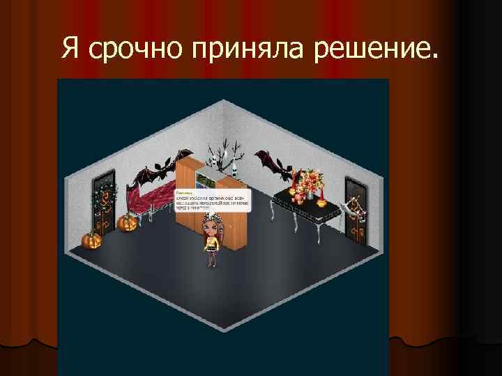 Я срочно приняла решение. 