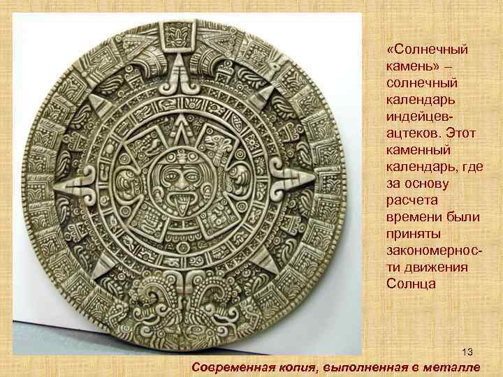  «Солнечный камень» – солнечный календарь индейцевацтеков. Этот каменный календарь, где за основу расчета