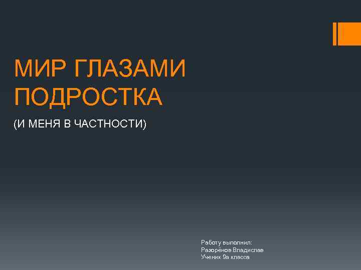 МИР ГЛАЗАМИ ПОДРОСТКА (И МЕНЯ В ЧАСТНОСТИ) Работу выполнил: Разорёнов Владислав Ученик 9 а