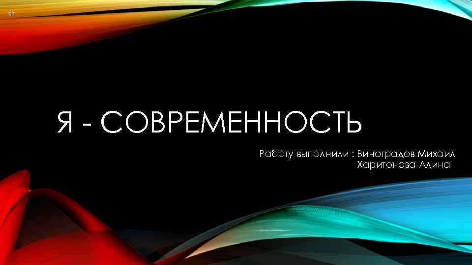 Я - СОВРЕМЕННОСТЬ Работу выполнили : Виноградов Михаил Харитонова Алина 