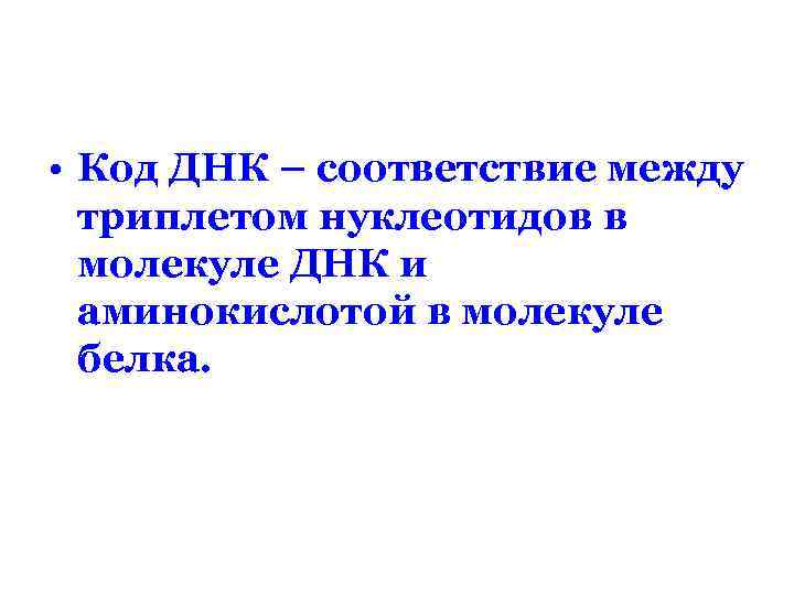  • Код ДНК – соответствие между триплетом нуклеотидов в молекуле ДНК и аминокислотой