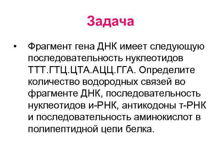 Задача • Фрагмент гена ДНК имеет следующую последовательность нуклеотидов ТТТ. ГТЦ. ЦТА. АЦЦ. ГГА.