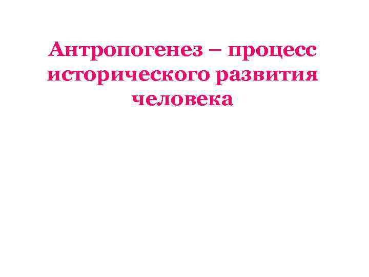 Антропогенез – процесс исторического развития человека 