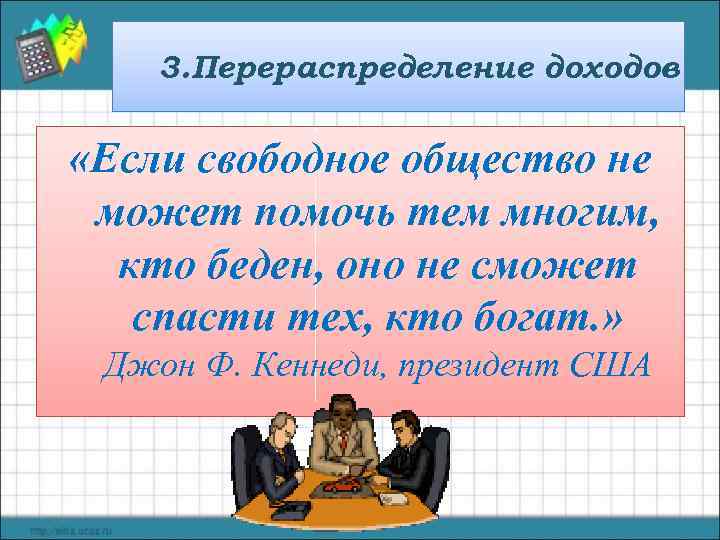 3. Перераспределение доходов «Если свободное общество не может помочь тем многим, кто беден, оно
