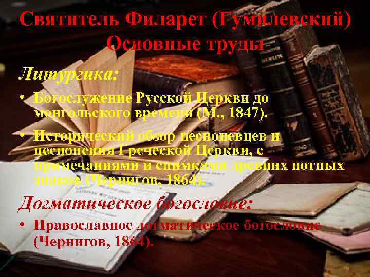 Святитель Филарет (Гумилевский) Основные труды Литургика: • Богослужение Русской Церкви до монгольского времени (М.