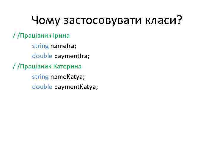 Чому застосовувати класи? / /Працівник Ірина string name. Ira; double payment. Ira; / /Працівник
