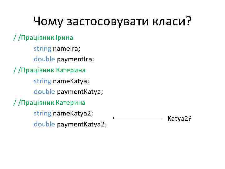 Чому застосовувати класи? / /Працівник Ірина string name. Ira; double payment. Ira; / /Працівник