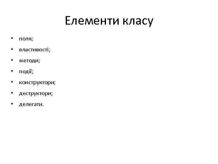 Елементи класу • поля; • властивості; • методи; • події; • конструктори; • делегати.