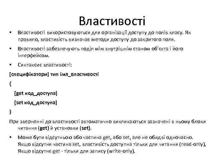 Властивості • Властивості використовуються для організації доступу до полів класу. Як правило, властивість визначає