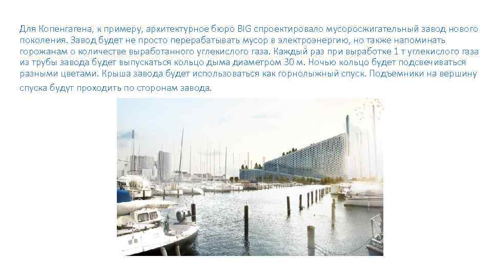 Для Копенгагена, к примеру, архитектурное бюро BIG спроектировало мусоросжигательный завод нового поколения. Завод будет