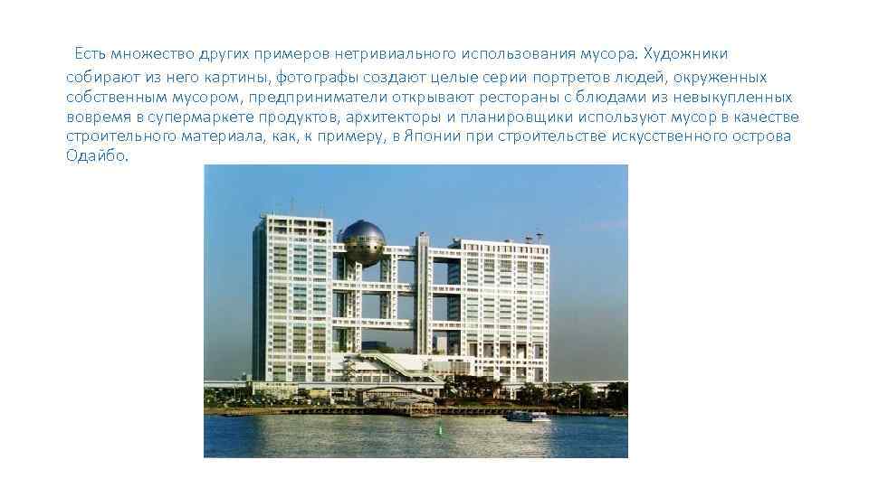  Есть множество других примеров нетривиального использования мусора. Художники собирают из него картины, фотографы