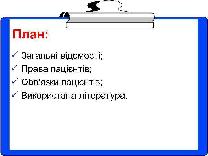 План: ü ü Загальні відомості; Права пацієнтів; Обв’язки пацієнтів; Використана література. 