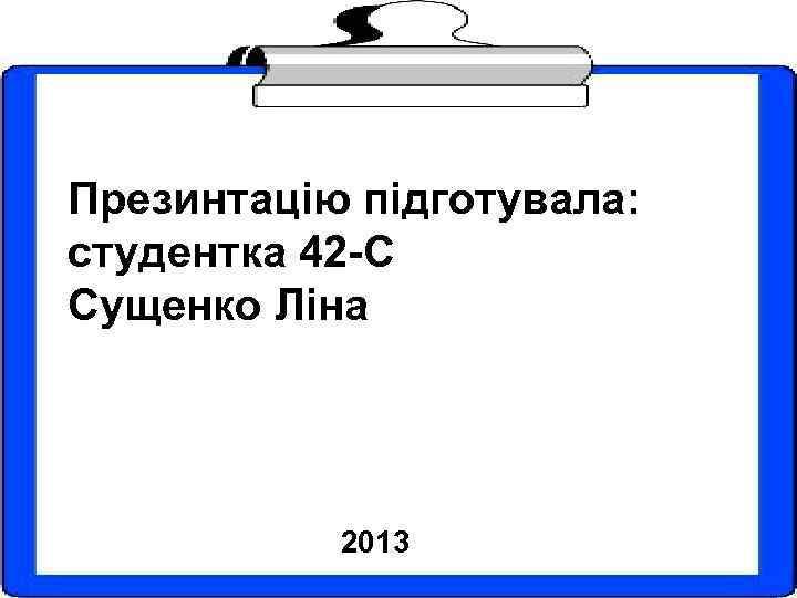 Презинтацію підготувала: студентка 42 -С Сущенко Ліна 2013 