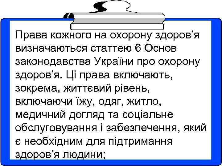 Права кожного на охорону здоров’я визначаються статтею 6 Основ законодавства України про охорону здоров’я.