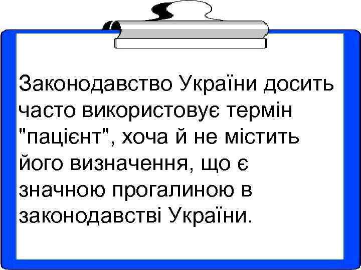 Законодавство України досить часто використовує термін "пацієнт", хоча й не містить його визначення, що