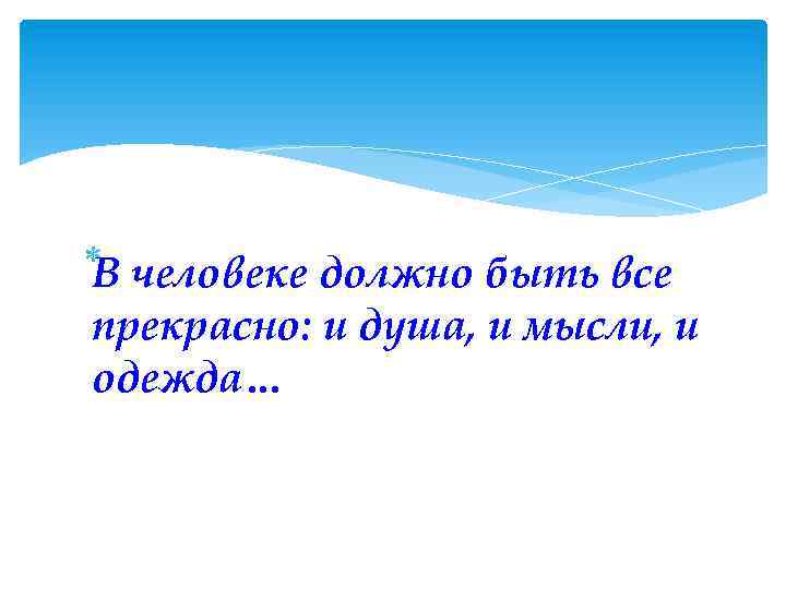  В человеке должновсе прекрасно: и человеке должно быть все В душа, и мысли,