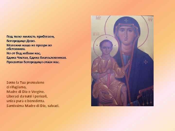 Под твою милость прибегаем, Богородице Дево. Моления наша не презри во обстояниях. Но от