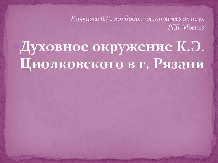 Колупаев В. Е. , кандидат исторических наук РГБ, Москва Духовное окружение К. Э. Циолковского