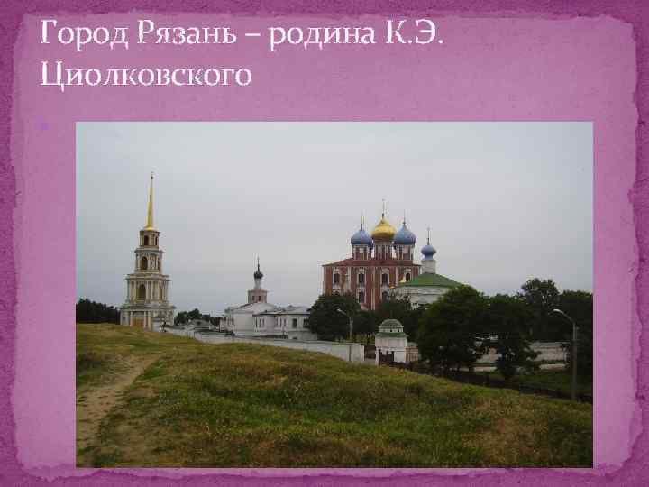 Город Рязань – родина К. Э. Циолковского 