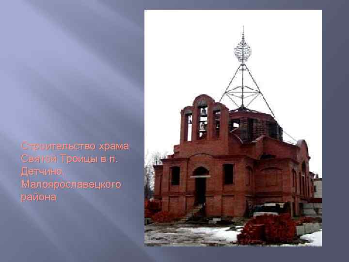 Строительство храма Святой Троицы в п. Детчино, Малоярославецкого района 