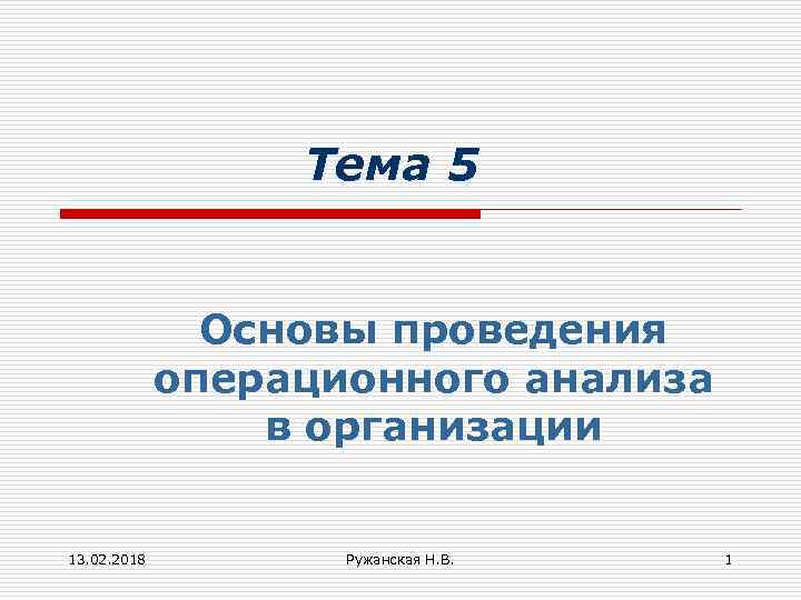 Тема 5 Основы проведения операционного анализа в организации 13. 02. 2018 Ружанская Н. В.
