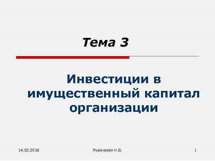 Тема 3 Инвестиции в имущественный капитал организации 14. 02. 2018 Ружанская Н. В. 1